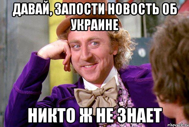 Давай, запости новость об Украине Никто ж не знает, Мем Ну давай расскажи (Вилли Вонка)