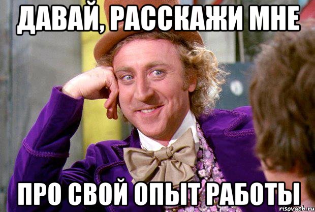 ДАВАЙ, РАССКАЖИ МНЕ ПРО СВОЙ ОПЫТ РАБОТЫ, Мем Ну давай расскажи (Вилли Вонка)