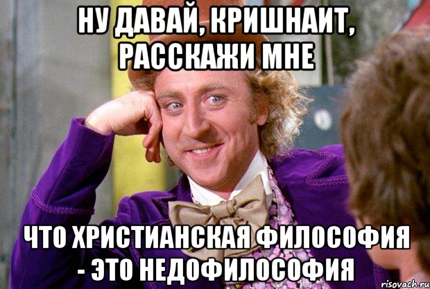 Ну давай, кришнаит, расскажи мне что христианская философия - это недофилософия, Мем Ну давай расскажи (Вилли Вонка)