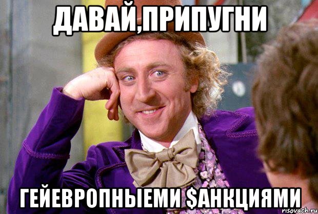 ДАВАЙ,ПРИПУГНИ ГЕЙЕВРОПНЫЕМИ $АНКЦИЯМИ, Мем Ну давай расскажи (Вилли Вонка)