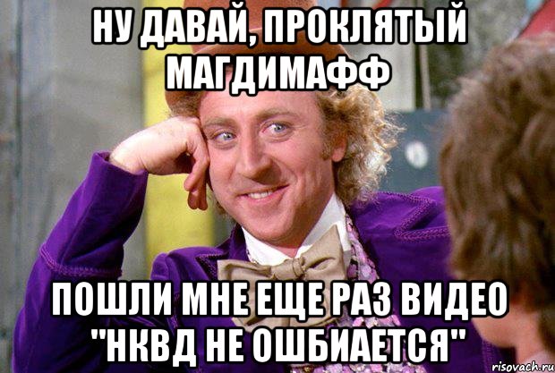 ну давай, проклятый Магдимафф пошли мне еще раз видео "нквд не ошбиается", Мем Ну давай расскажи (Вилли Вонка)