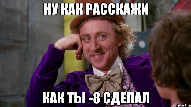 ну как расскажи как ты -8 сделал, Мем Ну давай расскажи (Вилли Вонка)