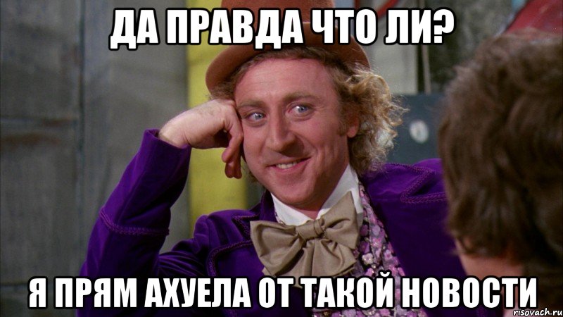 Да правда что ли? я прям ахуела от такой новости, Мем Ну давай расскажи (Вилли Вонка)