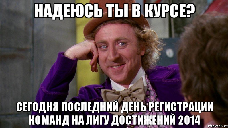 Надеюсь ты в курсе? Сегодня последний день регистрации команд на Лигу достижений 2014, Мем Ну давай расскажи (Вилли Вонка)