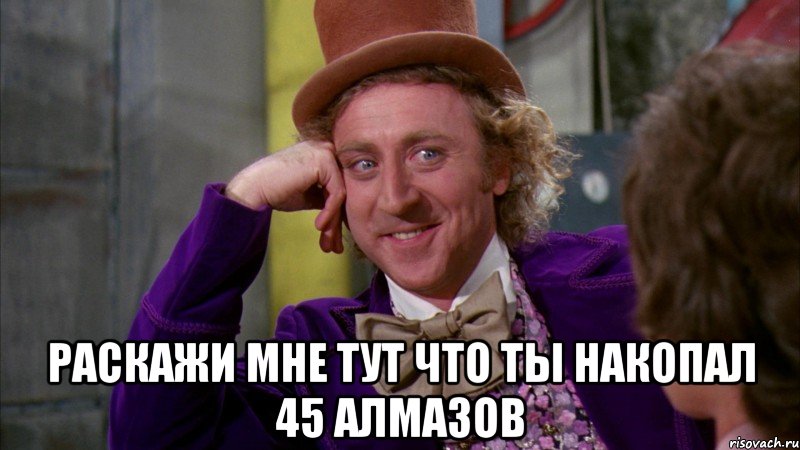  раскажи мне тут что ты накопал 45 алмазов, Мем Ну давай расскажи (Вилли Вонка)