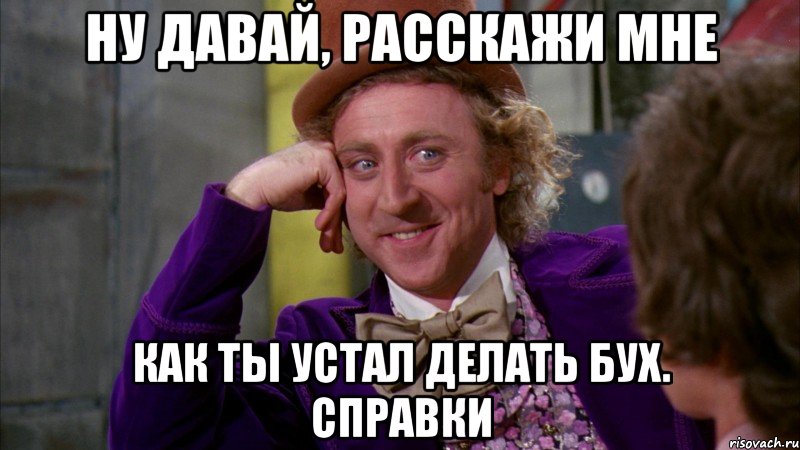 Ну давай, расскажи мне как ты устал делать бух. справки, Мем Ну давай расскажи (Вилли Вонка)