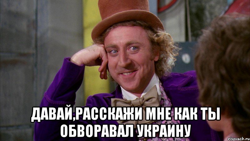  Давай,расскажи мне как ты обворавал Украину, Мем Ну давай расскажи (Вилли Вонка)