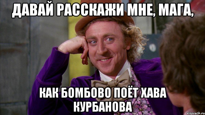 Давай расскажи мне, Мага, как бомбово поёт Хава Курбанова, Мем Ну давай расскажи (Вилли Вонка)