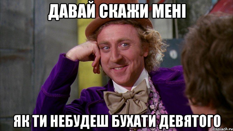 Давай скажи мені як ти небудеш бухати девятого, Мем Ну давай расскажи (Вилли Вонка)