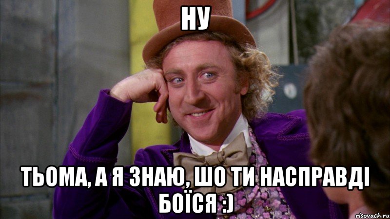 Ну Тьома, а я знаю, шо ти насправді боїся :), Мем Ну давай расскажи (Вилли Вонка)