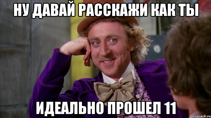 Ну давай расскажи как ты идеально прошел 11, Мем Ну давай расскажи (Вилли Вонка)