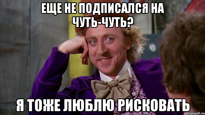 Еще не подписался на чуть-чуть? Я тоже люблю рисковать, Мем Ну давай расскажи (Вилли Вонка)