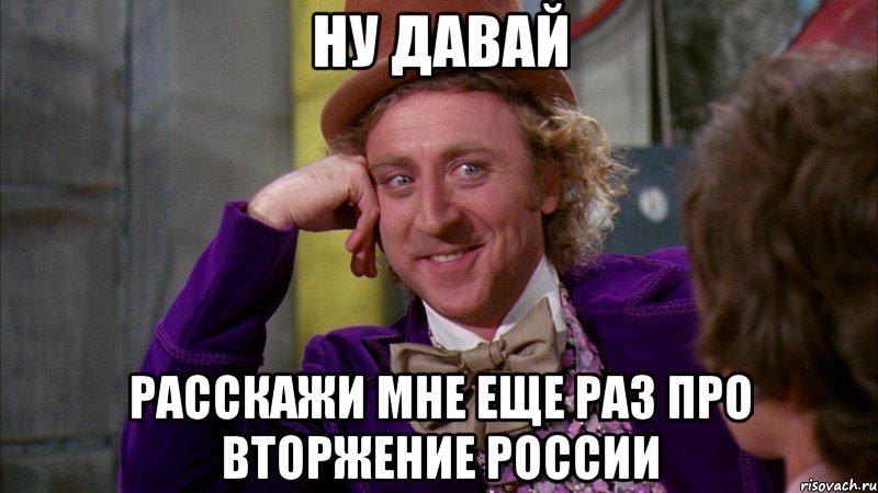 Ну давай Расскажи мне еще раз про вторжение России, Мем Ну давай расскажи (Вилли Вонка)