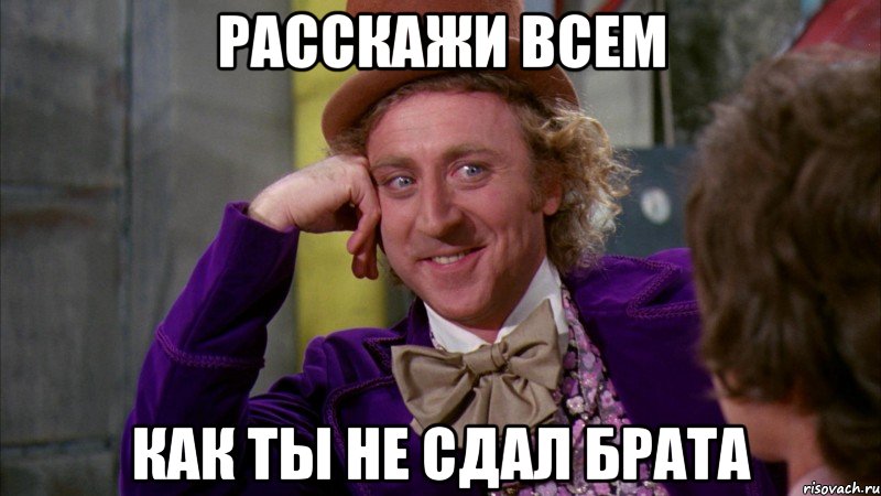 Расскажи всем Как ты не сдал брата, Мем Ну давай расскажи (Вилли Вонка)