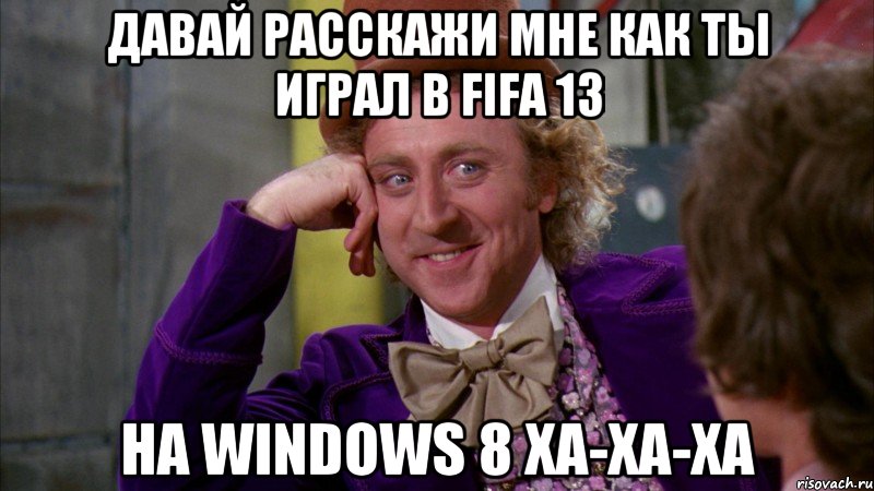 Давай расскажи мне как ты играл в fifa 13 на windows 8 ха-ха-ха, Мем Ну давай расскажи (Вилли Вонка)