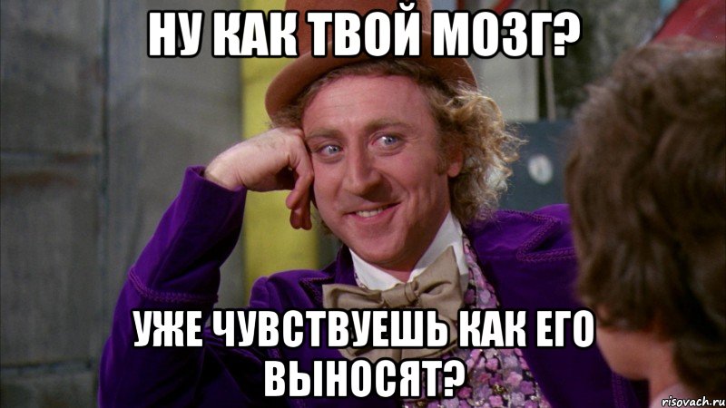 ну как твой мозг? уже чувствуешь как его выносят?, Мем Ну давай расскажи (Вилли Вонка)