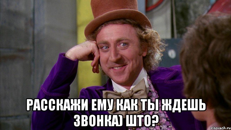  Расскажи ему как ты ждешь звонка) ШТО?, Мем Ну давай расскажи (Вилли Вонка)