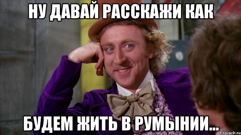 Ну давай расскажи как будем жить в румынии..., Мем Ну давай расскажи (Вилли Вонка)