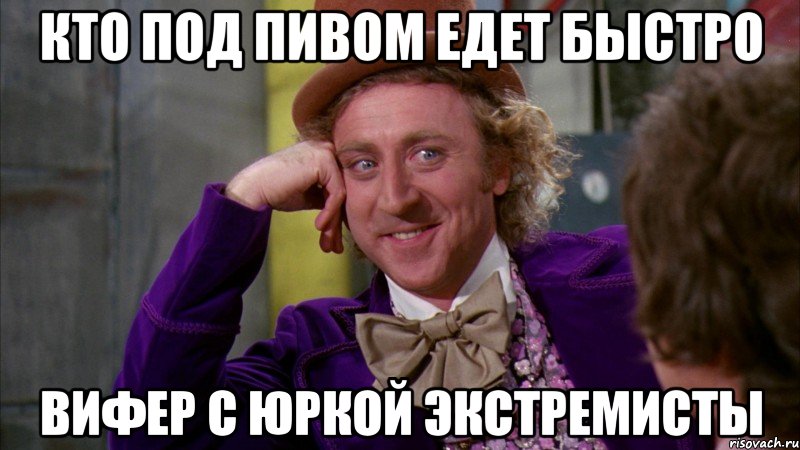 кто под пивом едет быстро вифер с юркой экстремисты, Мем Ну давай расскажи (Вилли Вонка)