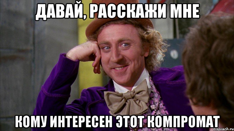 Давай, расскажи мне Кому интересен этот компромат, Мем Ну давай расскажи (Вилли Вонка)