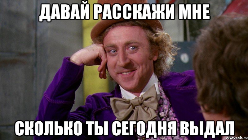 Давай расскажи мне Сколько ты сегодня выдал, Мем Ну давай расскажи (Вилли Вонка)