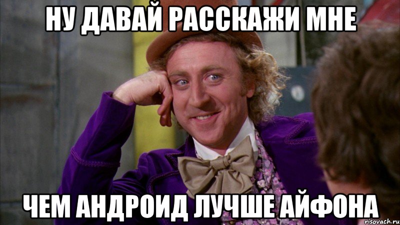 ну давай расскажи мне чем андроид лучше айфона, Мем Ну давай расскажи (Вилли Вонка)