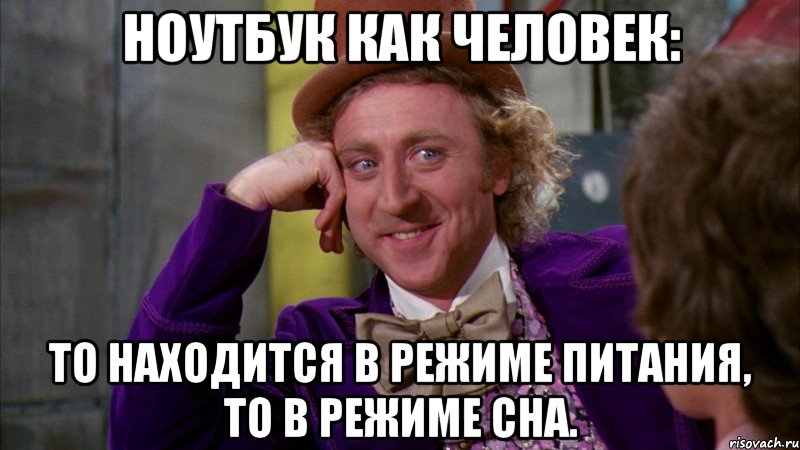 НОУТБУК КАК ЧЕЛОВЕК: ТО НАХОДИТСЯ В РЕЖИМЕ ПИТАНИЯ, ТО В РЕЖИМЕ СНА., Мем Ну давай расскажи (Вилли Вонка)