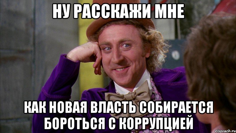 Ну расскажи мне Как новая власть собирается бороться с коррупцией, Мем Ну давай расскажи (Вилли Вонка)