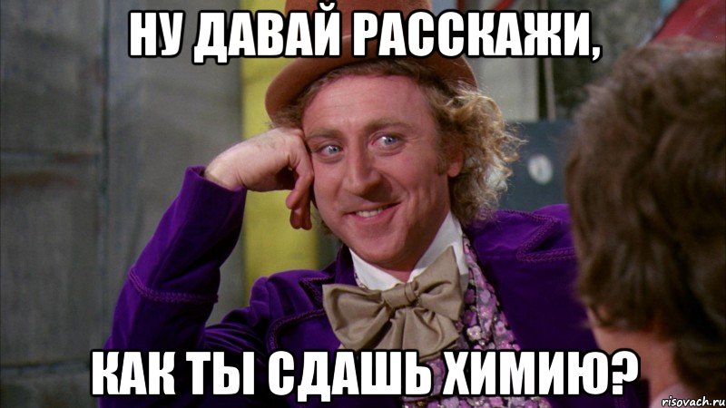 Ну давай расскажи, Как ты сдашь химию?, Мем Ну давай расскажи (Вилли Вонка)