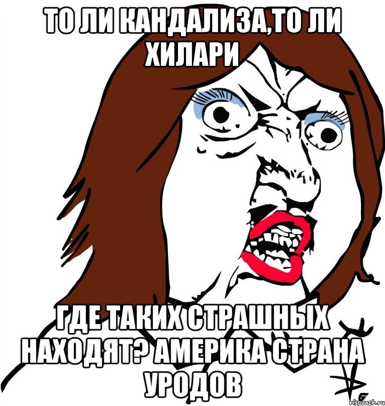 То ли Кандализа,то ли Хилари Где таких страшных находят? Америка страна уродов, Мем Ну почему (девушка)