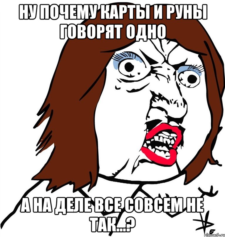 Ну почему карты и руны говорят одно а на деле все совсем не так...?, Мем Ну почему (девушка)