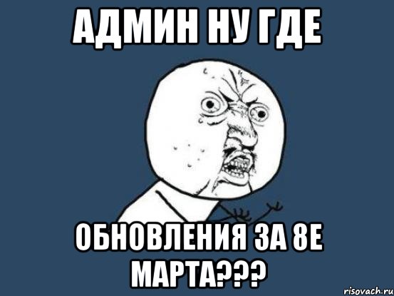 админ ну где обновления за 8е марта???, Мем Ну почему