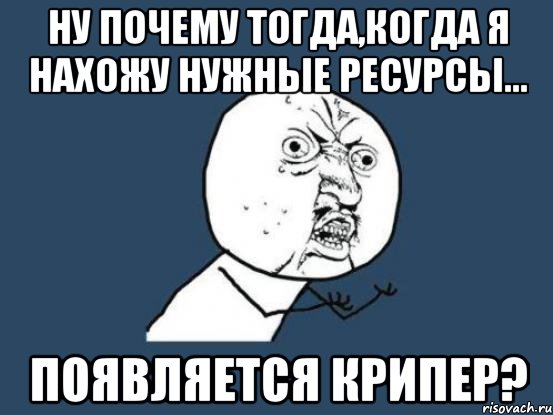 Ну почему тогда,когда я нахожу нужные ресурсы... Появляется КРИПЕР?, Мем Ну почему