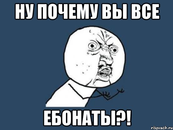 Ну почему вы все ебонаты?!, Мем Ну почему