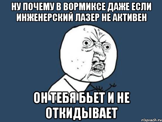 ну почему в вормиксе даже если инженерский лазер не активен он тебя БЬЕТ и НЕ ОТКИДЫВАЕТ, Мем Ну почему