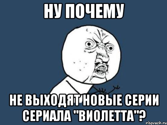 Ну почему не выходят новые серии Сериала "Виолетта"?, Мем Ну почему