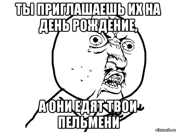 Ты приглашаешь их на день рождение, А они едят твои пельмени, Мем Ну почему (белый фон)