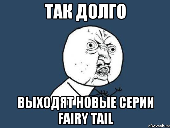 Так долго Выходят новые серии Fairy Tail, Мем Ну почему