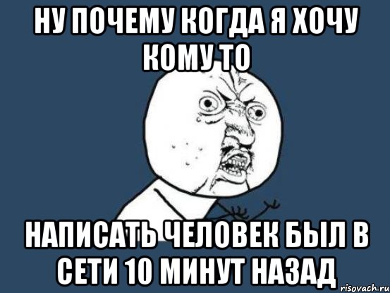 ну почему когда я хочу кому то написать человек был в сети 10 минут назад, Мем Ну почему