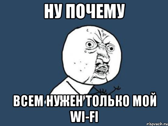 Ну почему всем нужен только мой wi-fi, Мем Ну почему