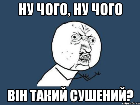 ну чого, ну чого він такий сушений?, Мем Ну почему