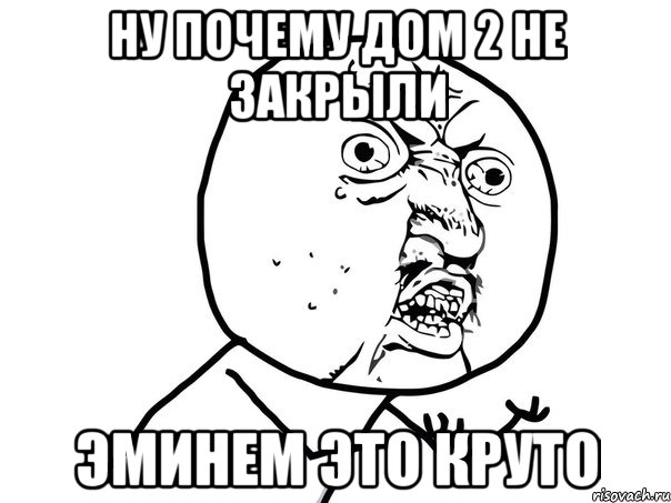 Ну почему дом 2 не закрыли эминем это круто, Мем Ну почему (белый фон)