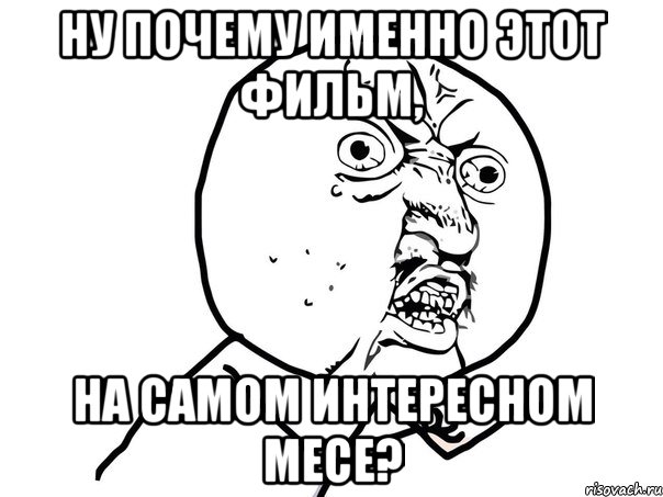 Ну почему именно этот фильм, на самом интересном месе?, Мем Ну почему (белый фон)