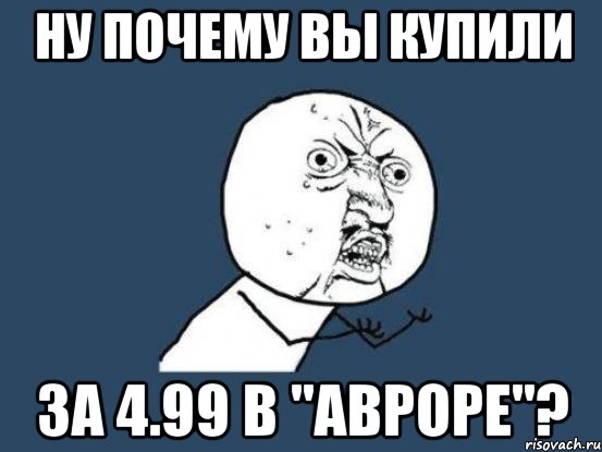 Ну почему вы купили за 4.99 в "Авроре"?, Мем Ну почему