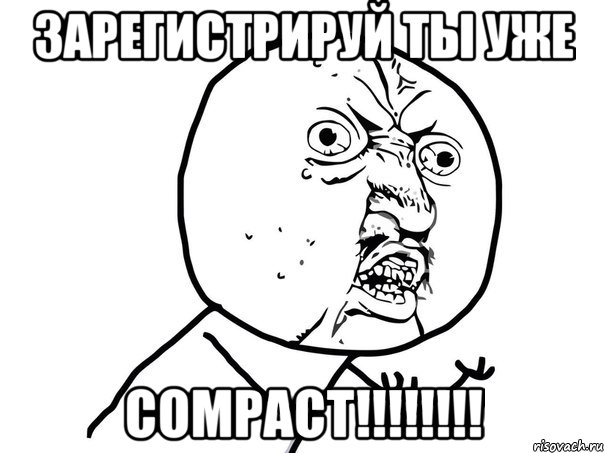 ЗАРЕГИСТРИРУЙ ТЫ УЖЕ COMPACT!!!!!!!!, Мем Ну почему (белый фон)