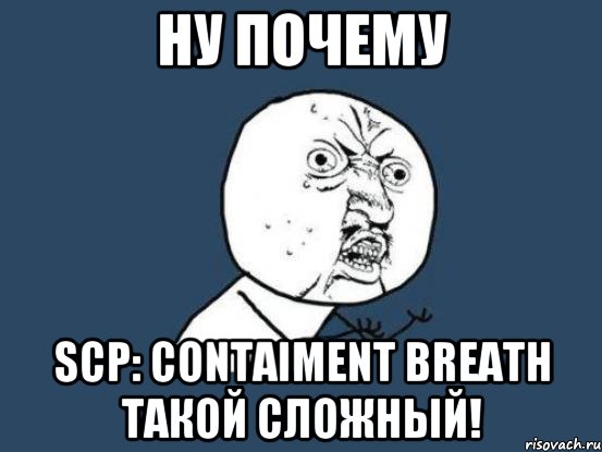 НУ ПОЧЕМУ SCP: CONTAIMENT BREATH ТАКОЙ СЛОЖНЫЙ!, Мем Ну почему