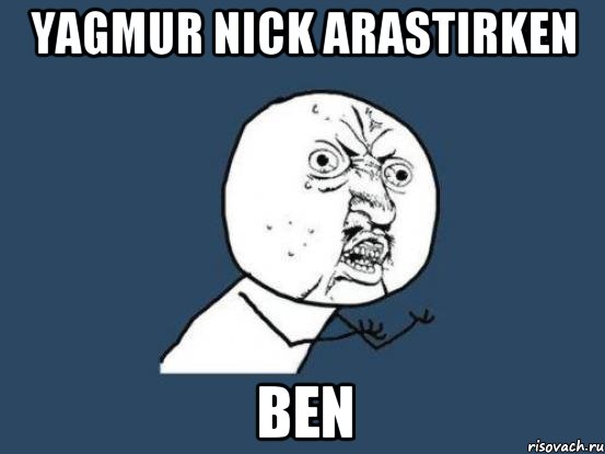 Yagmur Nick Arastirken Ben, Мем Ну почему