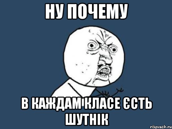 ну почему в каждам класе єсть шутнік, Мем Ну почему