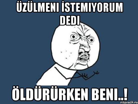 Üzülmeni İstemiyorum Dedi Öldürürken Beni..!, Мем Ну почему