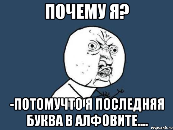 Почему Я? -Потомучто Я последняя буква в алфовите...., Мем Ну почему